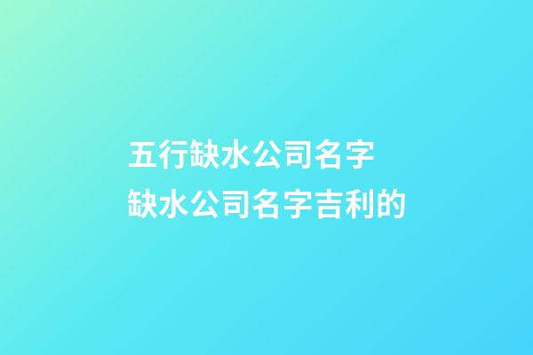 五行缺水公司名字 缺水公司名字吉利的-第1张-公司起名-玄机派